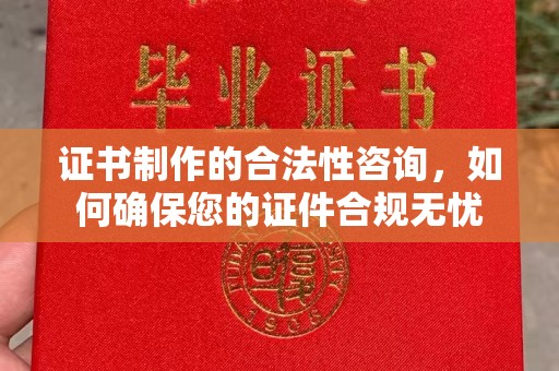 槐荫证书制作的合法性咨询，如何确保您的证件合规无忧
